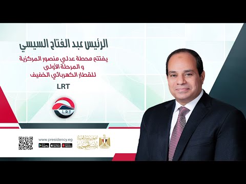 الرئيس يفتتح محطة عدلي منصور المركزية والمرحلة الأولى للقطار الكهربائي الخفيف LRT