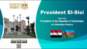 President El-Sisi Receives President of the Republic of Azerbaijan at Ittihadiya Palace