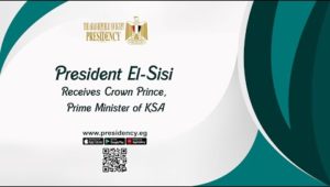 President El-Sisi Receives Crown Prince,  Prime Minister of KSA