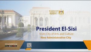 President El-Sisi Visits City of Arts and Culture,  New Administrative City